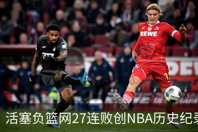 活塞负篮网27连败创NBA历史纪录 魔术力克奇才